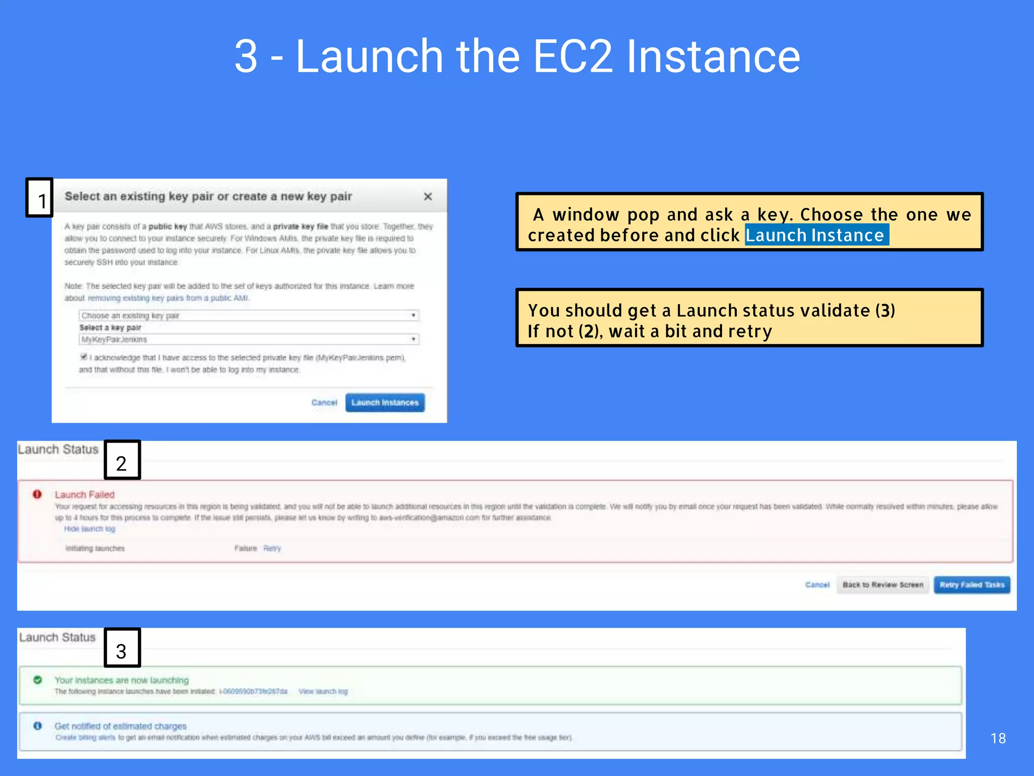 A window pop and ask a key. Choose the one we
created before and click Launch Instance
You should get a Launch status validate (3)
If not (2), wait a bit and retry
1
2
3
3 - Launch the EC2 Instance
18
 