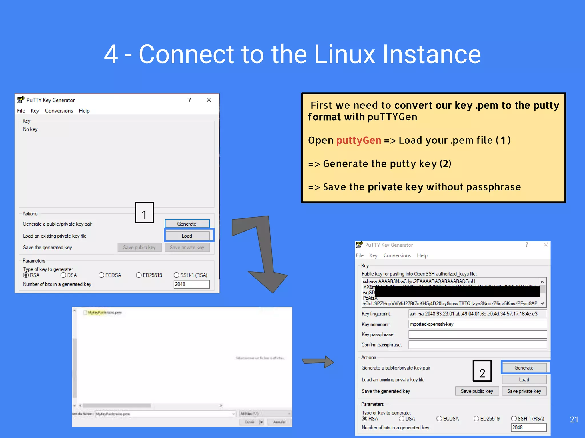 4 - Connect to the Linux Instance
First we need to convert our key .pem to the putty
format with puTTYGen
Open puttyGen => Load your .pem file ( 1 )
=> Generate the putty key (2)
=> Save the private key without passphrase
1
2
21
 