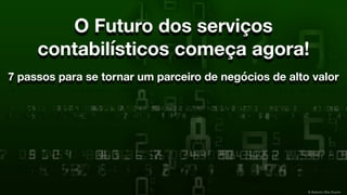 © Roberto Dias Duarte
O Futuro dos serviços
contabilísticos começa agora!
7 passos para se tornar um parceiro de negócios de alto valor
 