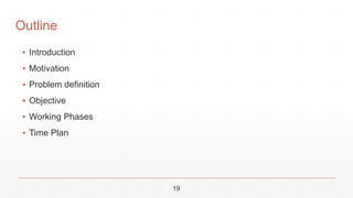 ▪ Introduction
▪ Motivation
▪ Problem definition
▪ Objective
▪ Working Phases
▪ Time Plan
19
Outline
 