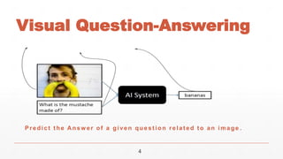 4
Predict t he A nsw er of a given quest ion relat ed t o an image .
Visual Question-Answering
 