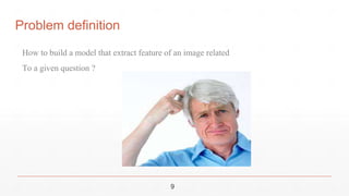 9
How to build a model that extract feature of an image related
To a given question ?
Problem definition
 
