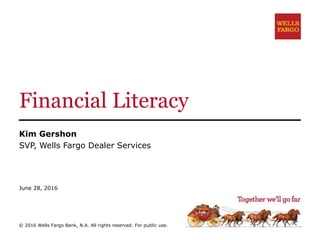 Financial Literacy
Kim Gershon
SVP, Wells Fargo Dealer Services
June 28, 2016
© 2016 Wells Fargo Bank, N.A. All rights reserved. For public use.
 