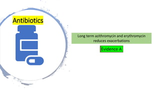 Long term azithromycin and erythromycin
reduces exacerbations
Evidence A
Antibiotics
 