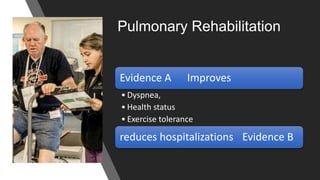 Pulmonary Rehabilitation
Evidence A Improves
• Dyspnea,
• Health status
• Exercise tolerance
reduces hospitalizations Evidence B
 