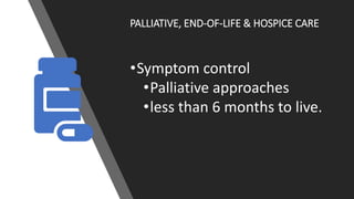 PALLIATIVE, END-OF-LIFE & HOSPICE CARE
•Symptom control
•Palliative approaches
•less than 6 months to live.
 