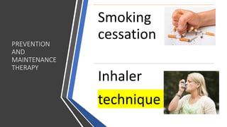 PREVENTION
AND
MAINTENANCE
THERAPY
Smoking
cessation
Inhaler
technique
 