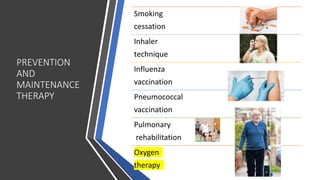 PREVENTION
AND
MAINTENANCE
THERAPY
Smoking
cessation
Inhaler
technique
Influenza
vaccination
Pneumococcal
vaccination
Pulmonary
rehabilitation
Oxygen
therapy
 