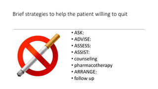Brief strategies to help the patient willing to quit
• ASK:
• ADVISE:
• ASSESS:
• ASSIST:
• counseling
• pharmacotherapy
• ARRANGE:
• follow up
 