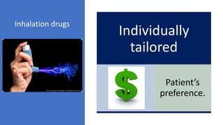 Individually
tailored
Cost,
Patient’s
preference.
Inhalation drugs
 