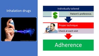 Adherence
Proper technique
Check at each visit
Individually tailored
Cost, Patient’s preference.
Inhalation drugs
 