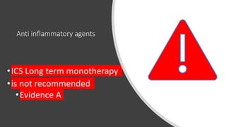 Anti inflammatory agents
•ICS Long term monotherapy
•is not recommended
•Evidence A
 