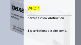 WHO ?
Severe airflow obstruction
Exacerbations despite comb.
 