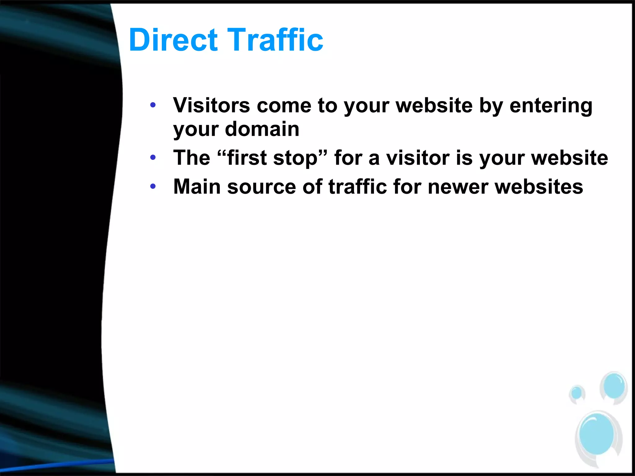 Direct Traffic  Visitors come to your website by entering your domain The “first stop” for a visitor is your website Main source of traffic for newer websites 
