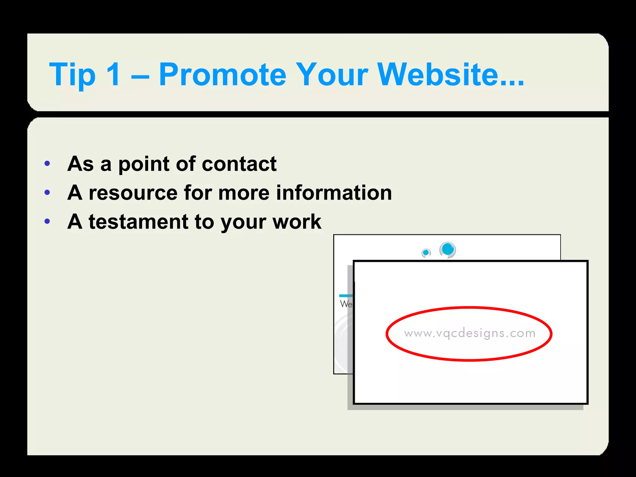 Tip 1 – Promote Your Website... As a point of contact A resource for more information A testament to your work  