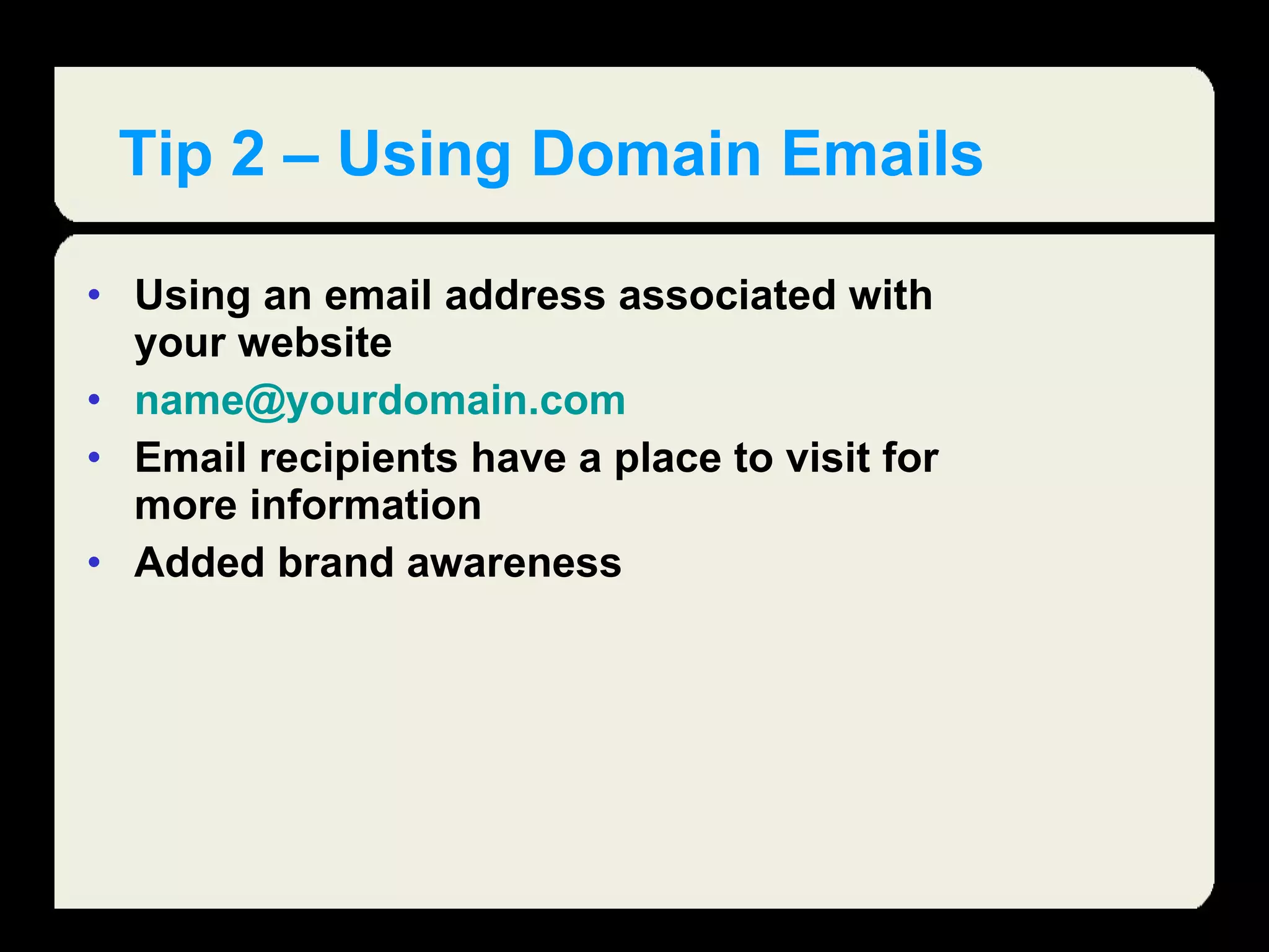 Tip 2 – Using Domain Emails Using an email address associated with your website [email_address] Email recipients have a place to visit for more information Added brand awareness 