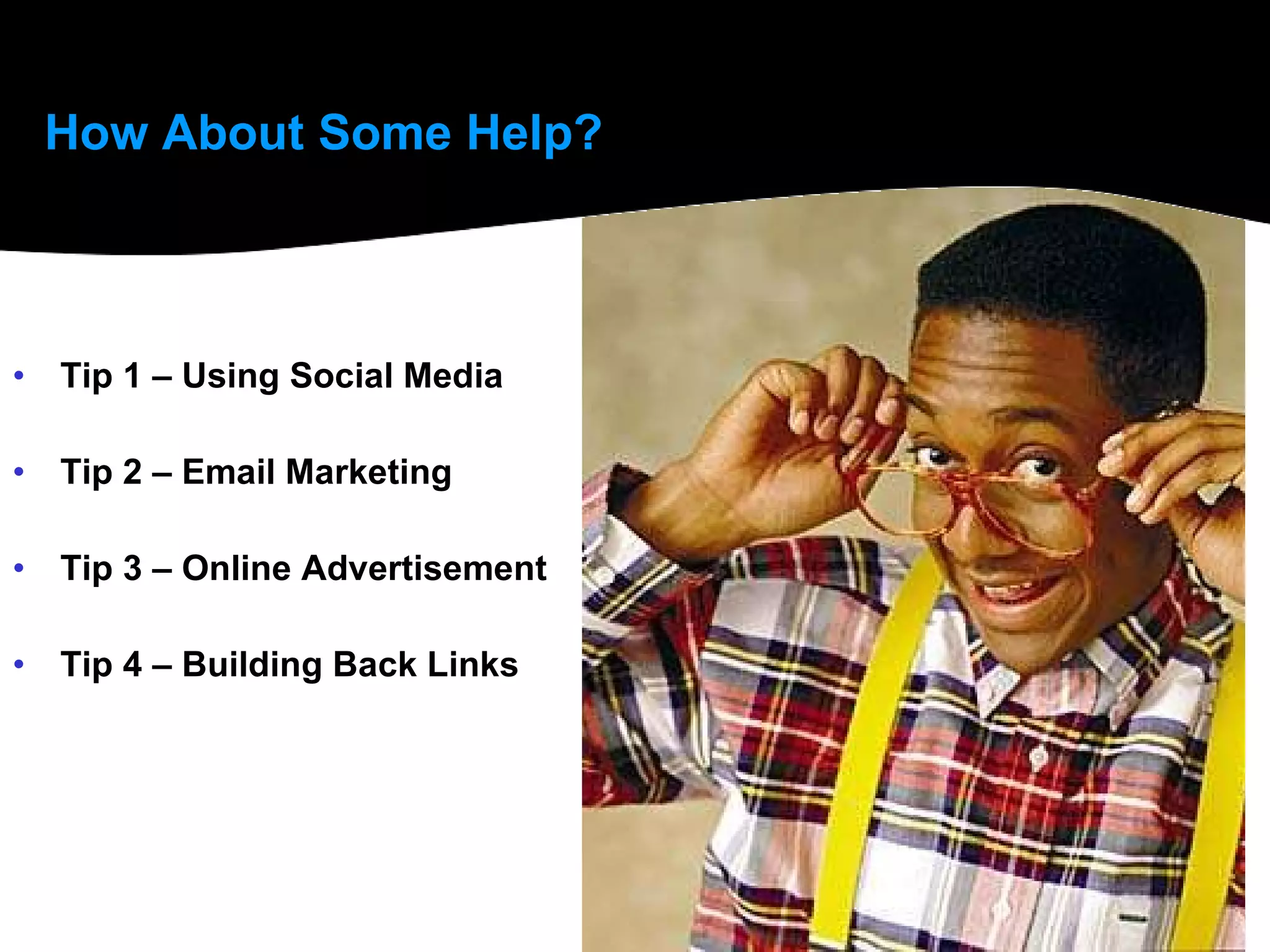 How About Some Help? Tip 1 – Using Social Media Tip 2 – Email Marketing Tip 3 – Online Advertisement Tip 4 – Building Back Links 