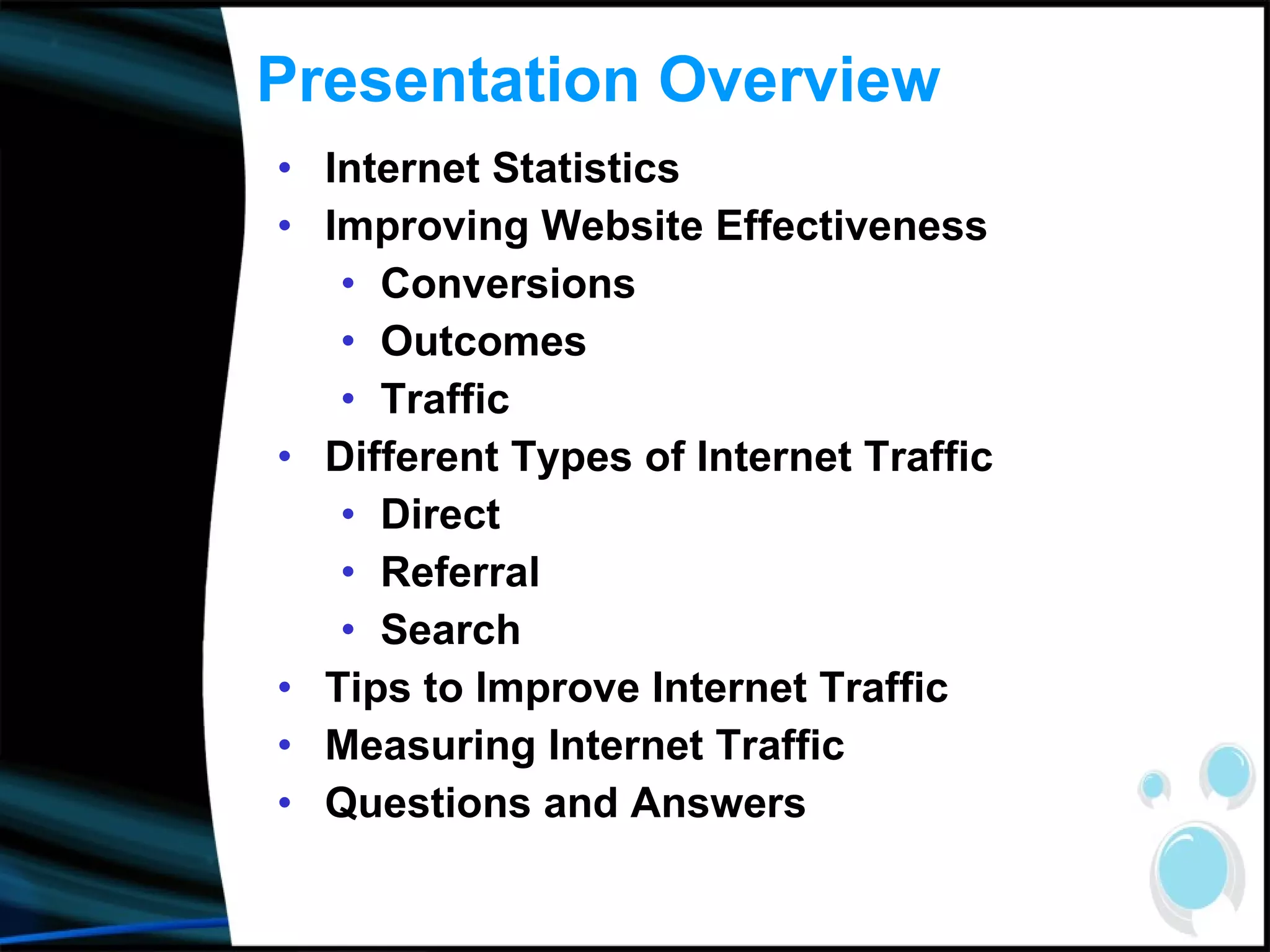 Presentation Overview Internet Statistics Improving Website Effectiveness Conversions Outcomes Traffic Different Types of Internet Traffic Direct Referral Search Tips to Improve Internet Traffic Measuring Internet Traffic Questions and Answers 