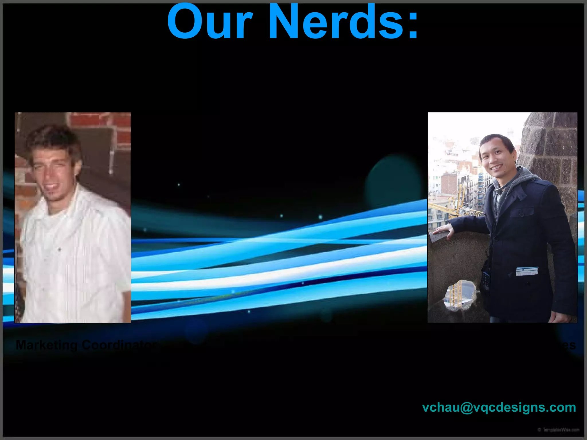 Our Nerds: Adam Quinn Twitter:@VQCdesigns  Facebook: VQC Designs Marketing Coordinator VQC Designs [email_address] Vinh Chau Owner/Director of Web Services VQC Designs [email_address] 