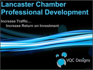 Lancaster Chamber Professional Development Increase Traffic… Increase Return on Investment 