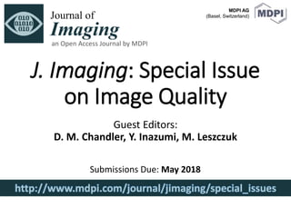 J. Imaging: Special Issue
on Image Quality
Guest Editors:
D. M. Chandler, Y. Inazumi, M. Leszczuk
MDPI AG
(Basel, Switzerland)
http://www.mdpi.com/journal/jimaging/special_issues
an Open Access Journal by MDPI
Submissions Due: May 2018
 