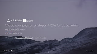 All rights reserved. ©2020
All rights reserved. ©2021
Video complexity analyzer (VCA) for streaming
applications
December 14, 2021
Presenters: Vignesh V Menon & Hadi Amirpour
1
 