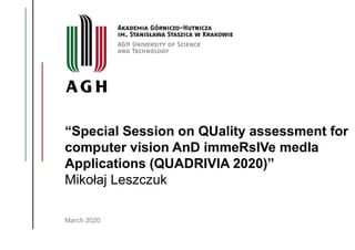 “Special Session on QUality assessment for
computer vision AnD immeRsIVe medIa
Applications (QUADRIVIA 2020)”
Mikołaj Leszczuk
March 2020
 