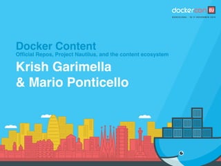 Docker Content
Official Repos, Project Nautilus, and the content ecosystem
Krish Garimella
& Mario Ponticello
 