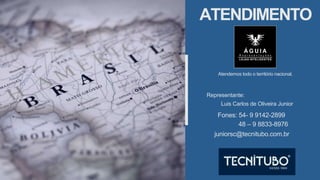 ATENDIMENTO
Atendemos todo o território nacional.
Representante:
Luis Carlos de Oliveira Junior
Fones: 54- 9 9142-2899
juniorsc@tecnitubo.com.br
48 – 9 8833-8976
 
