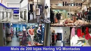Mais de 200 lojas Hering VQ Montadas
 