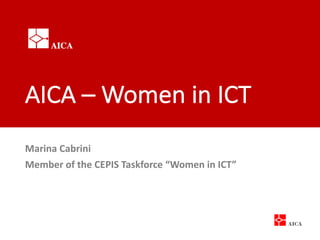 AICA	– Women in	ICT
Marina	Cabrini
Member of	the	CEPIS	Taskforce “Women in	ICT”
 