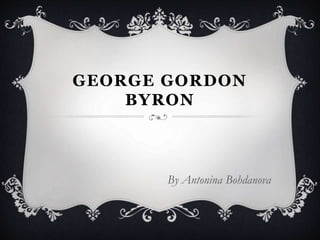 GEORGE GORDON
BYRON
By Antonina Bohdanova
 