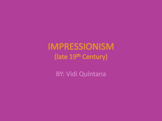 IMPRESSIONISM(late 19th Century) BY: Vidi Quintana 