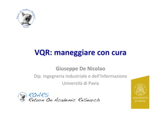 VQR:	
  maneggiare	
  con	
  cura	
  
Giuseppe	
  De	
  Nicolao	
  
Dip.	
  Ingegneria	
  Industriale	
  e	
  dell’Informazione	
  
Università	
  di	
  Pavia	
  

 