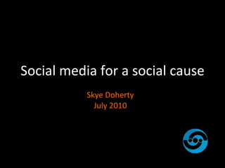 Social media for a social cause Skye Doherty July 2010 