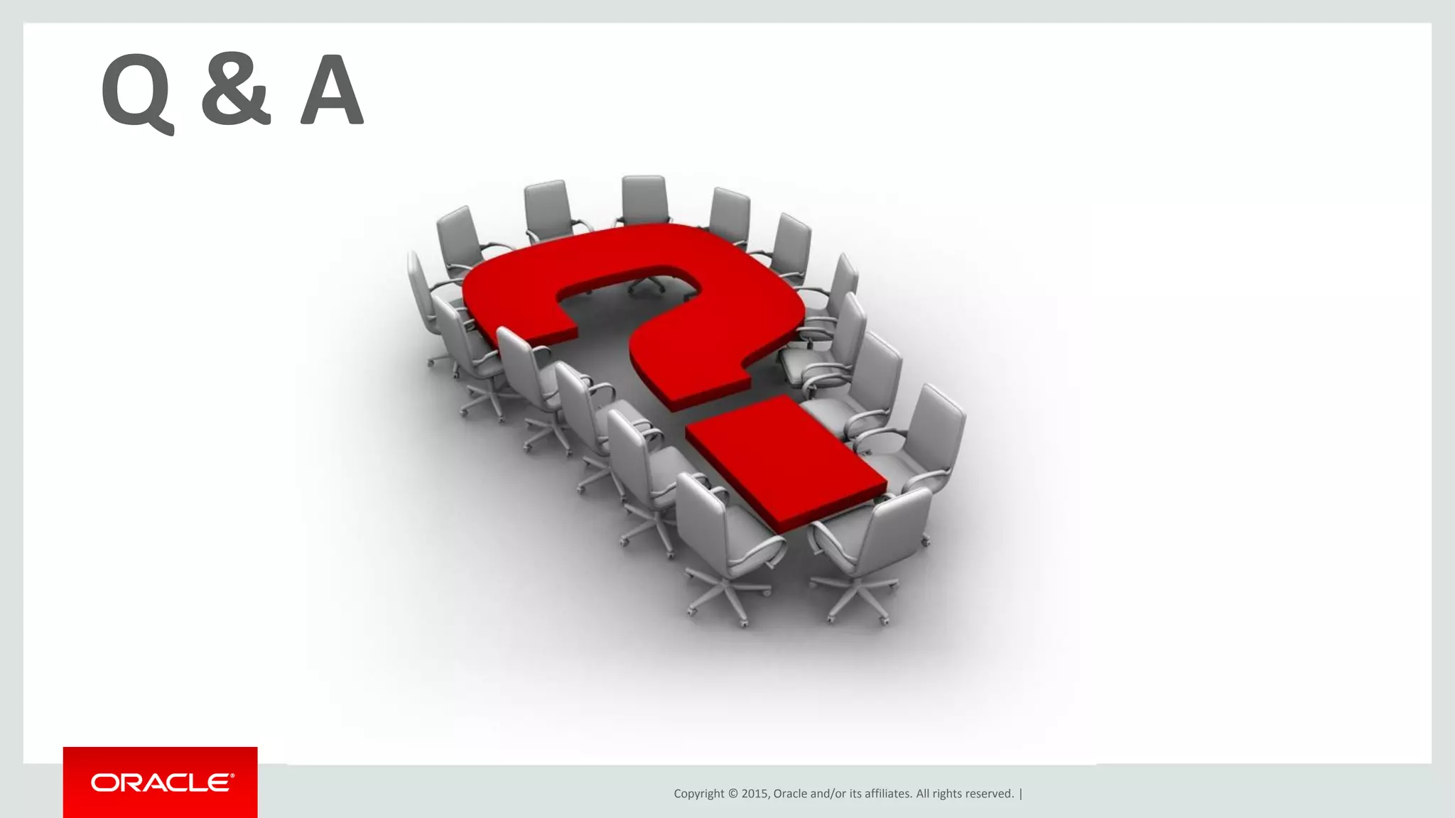 Copyright © 2015, Oracle and/or its affiliates. All rights reserved. |
Q & A
 