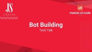 Bot Building
Tech Talk
 