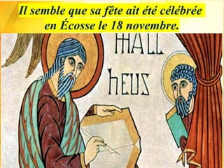 Il semble que sa fête ait été célébrée
en Écosse le 18 novembre.
 