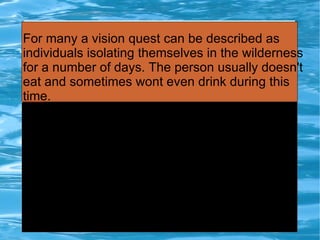 For many a vision quest can be described as
 individuals isolating themselves in the wilderness
 for a number of days. The person usually doesn't
 eat and sometimes wont even drink during this
 time.
file:///C:/Users/Nicole/Downloads/Howard-Terpning-Weather-Dancer-Dream-sm.jpg
 