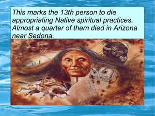 This marks the 13th person to die
appropriating Native spiritual practices.
Almost a quarter of them died in Arizona
near Sedona.
 