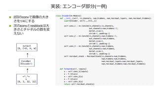 実装: エンコーダ部分(⼀例)
n 2回のconvで画像の⼤き
さを1/4にする
n 次のconvとresblockは⼤
きさとチャネルの数を変
えない
 