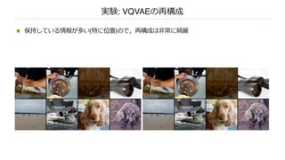 実験: VQVAEの再構成
n 保持している情報が多い(特に位置)ので，再構成は⾮常に綺麗
 