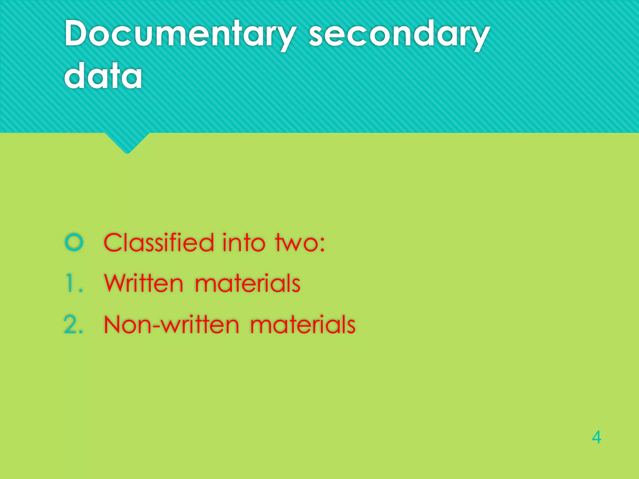 Documentary secondary
data
 Classified into two:
1. Written materials
2. Non-written materials
4
 
