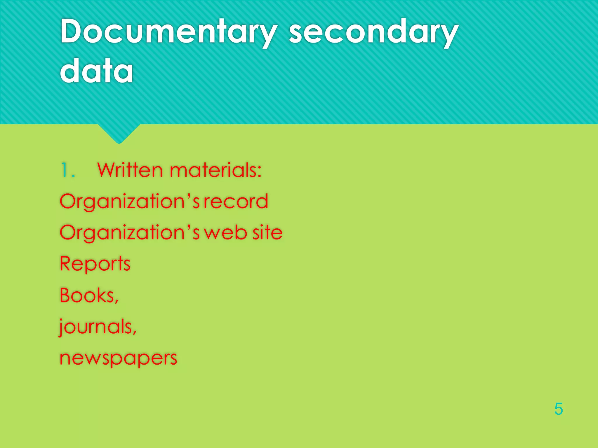 Documentary secondary
data
1. Written materials:
Organization’s record
Organization’s web site
Reports
Books,
journals,
newspapers
5
 