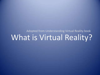 Adopted from Understanding Virtual Reality book What is Virtual Reality? 