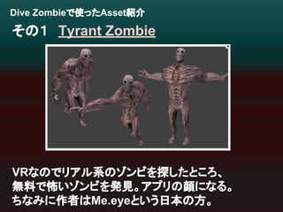 Dive Zombie䛷౑䛳䛯Asset⤂௓ 
䛭䛾䠍䚷Tyrant Zombie 
VR䛺䛾䛷䝸䜰䝹⣔䛾䝌䞁䝡䜢᥈䛧䛯䛸䛣䜝䚸 
↓ᩱ䛷ᛧ䛔䝌䞁䝡䜢Ⓨぢ䚹䜰䝥䝸䛾㢦䛻䛺䜛䚹 
䛱䛺䜏䛻స⪅䛿Me.eye䛸䛔䛖᪥ᮏ䛾᪉䚹 
 