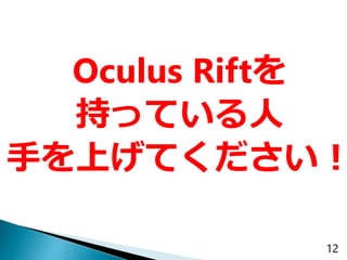 12
Oculus Riftを
持っている人
手を上げてください！
 