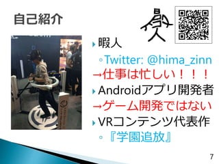 暇人
◦Twitter: @hima_zinn
→仕事は忙しい！！！
 Androidアプリ開発者
→ゲーム開発ではない
 VRコンテンツ代表作
◦『学園追放』
7
 
