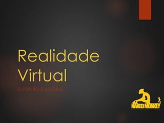 Realidade
Virtual
O FUTURO É AGORA!
 