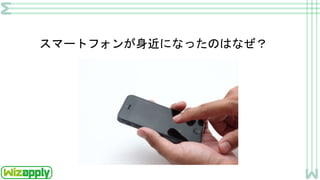 スマートフォンが身近になったのはなぜ？
 